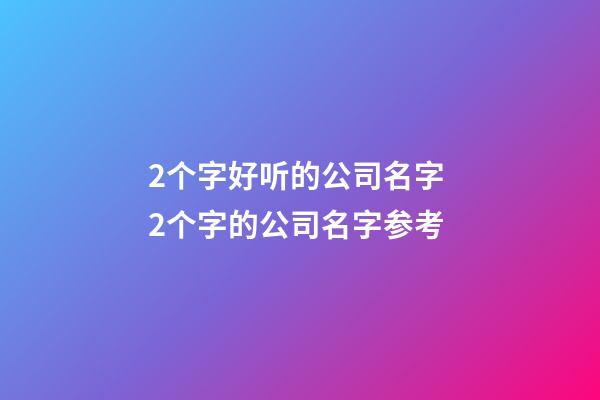 2个字好听的公司名字 2个字的公司名字参考-第1张-公司起名-玄机派